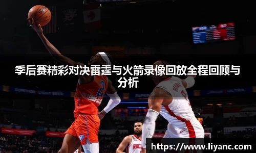 季后赛精彩对决雷霆与火箭录像回放全程回顾与分析