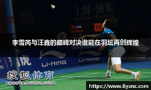李雪芮与汪鑫的巅峰对决谁能在羽坛再创辉煌