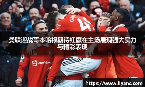 曼联迎战哥本哈根期待红魔在主场展现强大实力与精彩表现