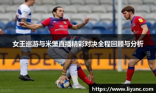 女王巡游与米堡直播精彩对决全程回顾与分析