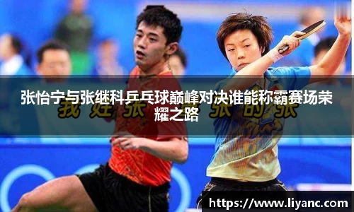 张怡宁与张继科乒乓球巅峰对决谁能称霸赛场荣耀之路