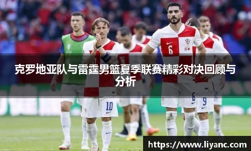 克罗地亚队与雷霆男篮夏季联赛精彩对决回顾与分析