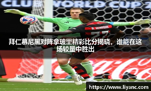 拜仁慕尼黑对阵拿玻里精彩比分揭晓，谁能在这场较量中胜出