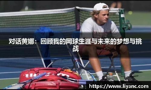 对话黄娜：回顾我的网球生涯与未来的梦想与挑战