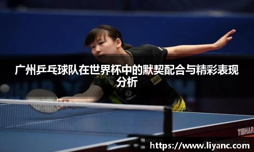 广州乒乓球队在世界杯中的默契配合与精彩表现分析