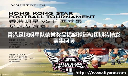 香港足球明星队荣誉奖品揭晓球迷热切期待精彩赛事回顾