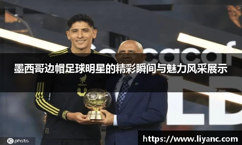 墨西哥边帽足球明星的精彩瞬间与魅力风采展示