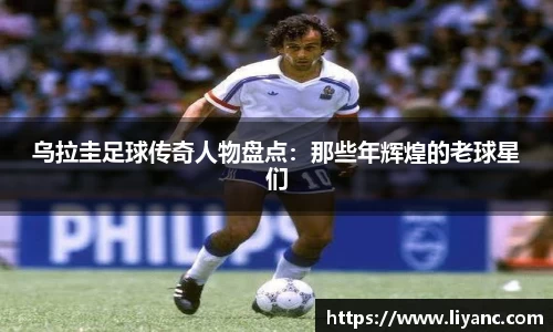 乌拉圭足球传奇人物盘点：那些年辉煌的老球星们