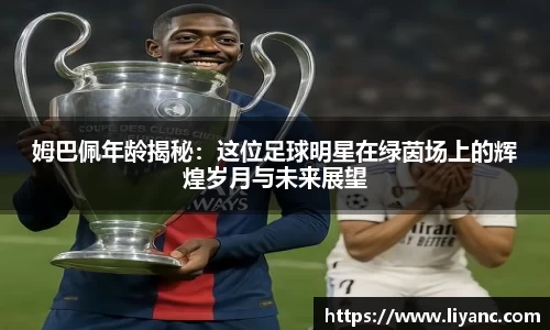 姆巴佩年龄揭秘：这位足球明星在绿茵场上的辉煌岁月与未来展望