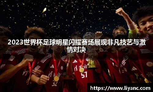 2023世界杯足球明星闪耀赛场展现非凡技艺与激情对决